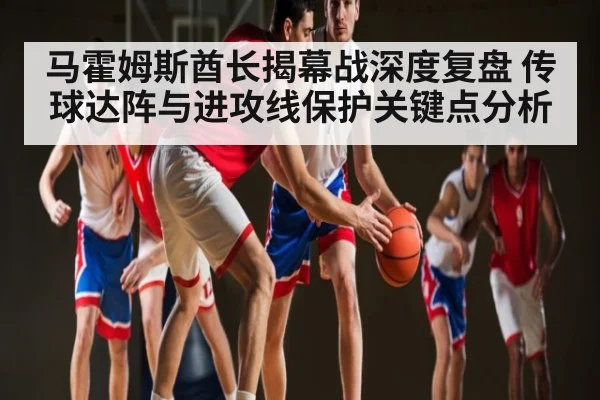 马霍姆斯酋长揭幕战深度复盘 传球达阵与进攻线保护关键点分析